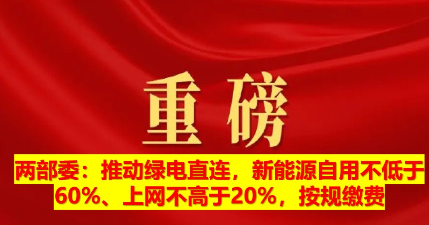 兩部委：推動綠電直連，新能源自用不低于60%、上網(wǎng)不高于20%，按規(guī)繳費(fèi)