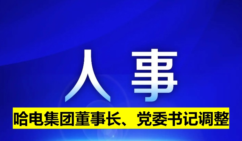 哈電集團董事長、黨委書記調(diào)整