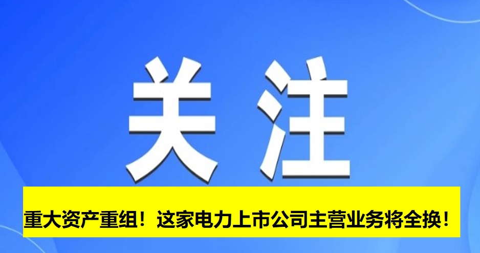 重大資產(chǎn)重組！這家電力上市公司主營業(yè)務(wù)將全換