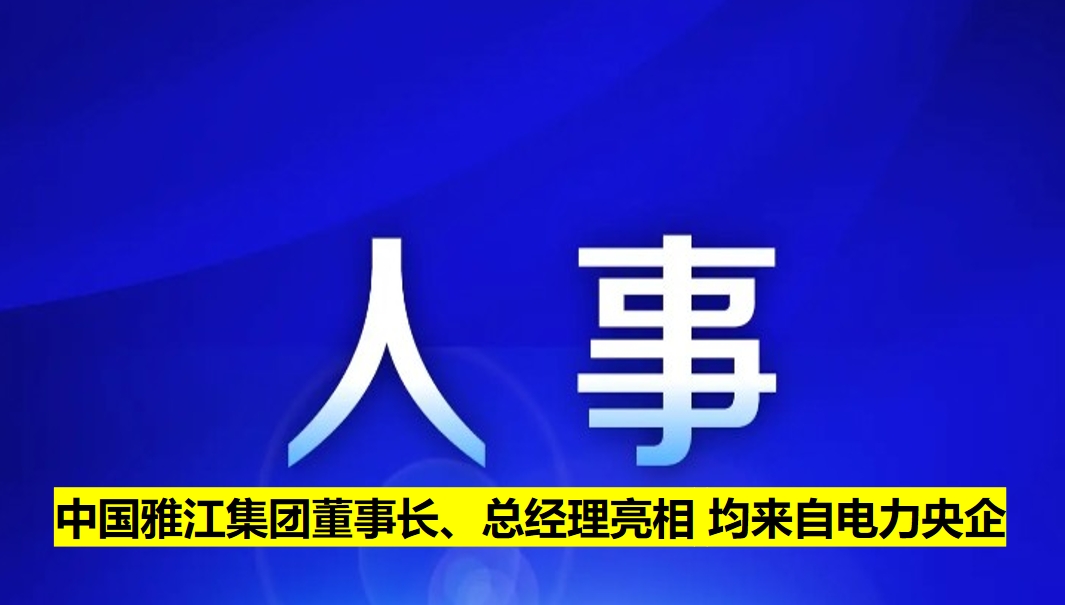 中國雅江集團(tuán)董事長、總經(jīng)理亮相 均來自電力央企